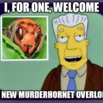 I for one welcome our new overlords | I, FOR ONE, WELCOME; OUR NEW MURDERHORNET OVERLORDS | image tagged in i for one welcome our new overlords | made w/ Imgflip meme maker