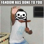 Begone, Fangirls! | WHEN YOU SEE WHAT YOUR FANDOM HAS DONE TO YOU: | image tagged in begone satan,sans,fandoms,undertale | made w/ Imgflip meme maker