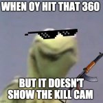 Kermit the frog | WHEN OY HIT THAT 360; BUT IT DOESN'T SHOW THE KILL CAM | image tagged in kermit the frog | made w/ Imgflip meme maker