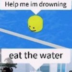 Eat the water | image tagged in eat the water | made w/ Imgflip meme maker