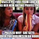 I don't know why?? | USES A PICTURE FROM LUNCH AS HER NEW DATING PROFILE PIC; PUZZLED WHY  SHE GETS OVER 200,000 IM'S IN AN HOUR | image tagged in hungry girl,dirty mind,funny meme | made w/ Imgflip meme maker