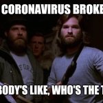 The Thing | SINCE CORONAVIRUS BROKE OUT... EVERYBODY'S LIKE, WHO'S THE THING? | image tagged in the thing | made w/ Imgflip meme maker