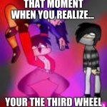 Aphmau | THAT MOMENT WHEN YOU REALIZE... YOUR THE THIRD WHEEL | image tagged in aphmau | made w/ Imgflip meme maker