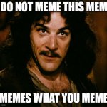 Memes what you meme | I DO NOT MEME THIS MEME; MEMES WHAT YOU MEME | image tagged in i do not think that word mean what you think it means | made w/ Imgflip meme maker