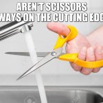 cutting water with scissors | AREN'T SCISSORS ALWAYS ON THE CUTTING EDGE? | image tagged in cutting water with scissors | made w/ Imgflip meme maker