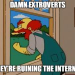 Argh! Damn Scots! They ruined Scotland! | DAMN EXTROVERTS; THEY'RE RUINING THE INTERNET | image tagged in argh damn scots they ruined scotland | made w/ Imgflip meme maker