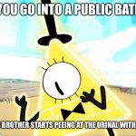 True horror | WHEN YOU GO INTO A PUBLIC BATHROOM; AND YOUR LITTLE BROTHER STARTS PEEING AT THE URINAL WITH HIS PANTS DOWN | image tagged in terrified bill cipher,little brother,peeing | made w/ Imgflip meme maker