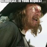 What Captain Barbosa says when asked a question. | I'M DISINCLINED TO ACQUIESCE TO YOUR REQUEST . . . . . . MEANS NO. | image tagged in barbosa pirate | made w/ Imgflip meme maker