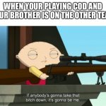 stewie griffin: sniper | WHEN YOUR PLAYING COD AND YOUR BROTHER IS ON THE OTHER TEAM | image tagged in stewie griffin sniper | made w/ Imgflip meme maker