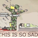 please respect your parents | EVERYBODY AROUND ME; MY PARENTS; ME | image tagged in soldier protecting sleeping child | made w/ Imgflip meme maker