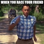 run forest run | WHEN YOU RACE YOUR FRIEND | image tagged in run forest run | made w/ Imgflip meme maker