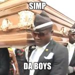 Simp vs da boys | SIMP; DA BOYS | image tagged in dancing coffin meme | made w/ Imgflip meme maker