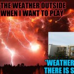 Chile Volcano | *THE WEATHER OUTSIDE WHEN I WANT TO PLAY; *WEATHER WHEN THERE IS SCHOOL | image tagged in chile volcano | made w/ Imgflip meme maker