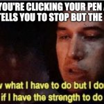 We've all been in this situation | WHENE YOU'RE CLICKING YOUR PEN AND THE TEACHER TELLS YOU TO STOP BUT THE TIP IS OUT | image tagged in i know what i have to do but i dont know if i have the strength | made w/ Imgflip meme maker