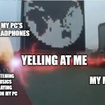 Dairangers vs. Zydos. | MY PC'S HEADPHONES; YELLING AT ME; MY MOM; ME LISTENING TO MUSICS OR PLAYING GAMES ON MY PC | image tagged in dairangers vs zydos | made w/ Imgflip meme maker