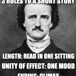 Advice Poe | 3 RULES TO A SHORT STORY; LENGTH: READ IN ONE SITTING; UNITY OF EFFECT: ONE MOOD; ENDING: CLIMAX | image tagged in poe's advice on short stories | made w/ Imgflip meme maker