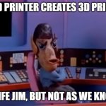 It's life Jim | IF A 3D PRINTER CREATES 3D PRINTERS; IT'S LIFE JIM, BUT NOT AS WE KNOW IT | image tagged in spock,startrek | made w/ Imgflip meme maker