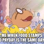 Arthur | ME WHEN FOOD STAMPS AND PAYDAY IS THE SAME DAY 😂 | image tagged in arthur | made w/ Imgflip meme maker