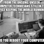 Did you reboot your computer? | FROM THE UNSUNG, UNSEEN, COMPUTER TECHNICIANS STILL IN THE OFFICE KEEPING THE WORLD RUNNING... "DID YOU REBOOT YOUR COMPUTER?" | image tagged in old computers,computer,technology,humor,funny,retro | made w/ Imgflip meme maker