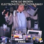 Bad Dad Joke May 8 2020 | HOW DO BROKEN ELECTRONICS LIKE THIER EGGS? FRIED. | image tagged in 80's electronics guy | made w/ Imgflip meme maker