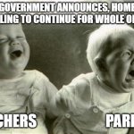 HappySadBabies | GOVERNMENT ANNOUNCES, HOME SCHOOLING TO CONTINUE FOR WHOLE OF 2020! TEACHERS                        PARENTS | image tagged in happysadbabies | made w/ Imgflip meme maker
