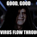 Let the hate flow through you | GOOD, GOOD; LET THE VIRUS FLOW THROUGH YOU. | image tagged in let the hate flow through you | made w/ Imgflip meme maker