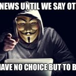 anonymous | IT’S FAKE NEWS UNTIL WE SAY OTHERWISE, AND YOU HAVE NO CHOICE BUT TO BELIEVE US. | image tagged in anonymous | made w/ Imgflip meme maker