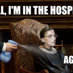 ginsburg | WELL, I'M IN THE HOSPITAL; AGAIN | image tagged in ruth bader ginsburg,ginsburg,ginsburg sick | made w/ Imgflip meme maker