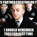 draco malfoy not bad | *SEES PARTNER CHEATING ON TEST*; I SHOULD REMEMBER THAT FOR NEXT TIME | image tagged in draco malfoy not bad | made w/ Imgflip meme maker