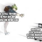 When you don't have a switch | ME: STILL TRYING TO PAY OFF MY HOUSE ON NEW LEAF; EVERYONE ELSE: ALREADY GETTING MANSIONS ON NEW HORIZONS | image tagged in runtaro | made w/ Imgflip meme maker