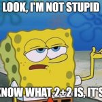 Look, I'm not stupid | LOOK, I'M NOT STUPID; I KNOW WHAT 2+2 IS, IT'S 5 | image tagged in spongebob tuff fnaf | made w/ Imgflip meme maker