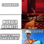 'The world can't possibly get any worse' shout out to revelation for the template | CORONAVIRUS; MURDER HORNETS; PARENTS FINDING SEARCH HISTORY | image tagged in vector levels,you just got vectored,murder hornet,covid-19,history | made w/ Imgflip meme maker