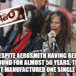 Aerosmith | DESPITE AEROSMITH HAVING BEEN AROUND FOR ALMOST 50 YEARS, THEY HAVENT MANUFACTURED ONE SINGLE AERO. | image tagged in aerosmith | made w/ Imgflip meme maker