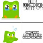 Duolingo Drake meme | USING THE OVER USED DRAKE FORMAT USING THE DUO FORMAT SO HE DON'T MURDER YOUR FAMILY | image tagged in duolingo drake meme,duolingo bird,duolingo,drake hotline bling,funny,memes | made w/ Imgflip meme maker