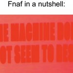 FNAF meme | Fnaf in a nutshell: | image tagged in the machine does not seem to rest | made w/ Imgflip meme maker