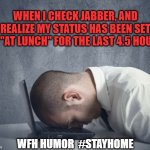 Work from Home Humor | WHEN I CHECK JABBER, AND REALIZE MY STATUS HAS BEEN SET TO "AT LUNCH" FOR THE LAST 4.5 HOURS; WFH HUMOR  #STAYHOME | image tagged in stay home,work from home,doh | made w/ Imgflip meme maker