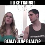XD | I LIKE TRAINS! REALLY JEN? REALLY? | image tagged in popularmmos | made w/ Imgflip meme maker