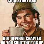 Stfu | COOL STORY BRO; BUT IN WHAT CHAPTER DO YOU SHUT THE F*CK UP | image tagged in stfu | made w/ Imgflip meme maker
