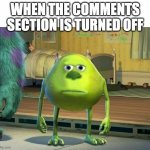 Mike Wazowski-Sulley Face Swap | WHEN THE COMMENTS SECTION IS TURNED OFF | image tagged in mike wazowski-sulley face swap | made w/ Imgflip meme maker