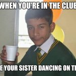 Drunk School Boy, "I'll drink to that". | WHEN YOU'RE IN THE CLUB; AND SEE YOUR SISTER DANCING ON THE POLE | image tagged in drunk school boy i'll drink to that | made w/ Imgflip meme maker