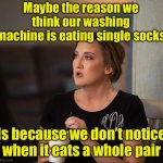 Hungry Hungry Woorlpool | Maybe the reason we think our washing machine is eating single socks; Is because we don’t notice when it eats a whole pair | image tagged in just realized,socks | made w/ Imgflip meme maker