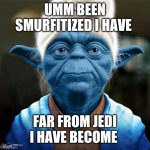 Smurf Yoda | UMM BEEN SMURFITIZED I HAVE; FAR FROM JEDI I HAVE BECOME | image tagged in smurf yoda | made w/ Imgflip meme maker