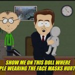 Show me where | SHOW ME ON THIS DOLL WHERE PEOPLE WEARING THE FACE MASKS HURT YOU | image tagged in show me where | made w/ Imgflip meme maker