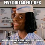 Kel good burger | FIVE DOLLAR FILL-UPS; BURGER AND DRINK OF YOUR CHOICE FOR 5 DOLLARS 
WE SELL NOTHING ELSE | image tagged in kel good burger | made w/ Imgflip meme maker