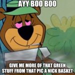 yogi bear weed | AYY BOO BOO; GIVE ME MORE OF THAT GREEN STUFF FROM THAT PIC A NICK BASKET | image tagged in yogi bear weed,yogi bear,weed,memes | made w/ Imgflip meme maker