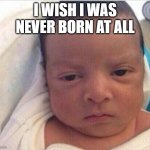 I Already Hate My Life | I WISH I WAS NEVER BORN AT ALL | image tagged in i already hate my life | made w/ Imgflip meme maker