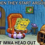 When they start arguing | WHEN THEY START ARGUING | image tagged in sponge bob | made w/ Imgflip meme maker