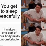 Joey shocked | You get to sleep peacefully It makes one part of your body mildly uncomfortable | image tagged in joey shocked | made w/ Imgflip meme maker