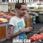 Soy Boy | I WONDER HOW MANY OF THESE; JAMAL CAN FIT IN MY ASS | image tagged in soy boy | made w/ Imgflip meme maker