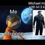 Oof | Michael myers with lvl 3 knife; Me; Oh poop | image tagged in oh poop | made w/ Imgflip meme maker